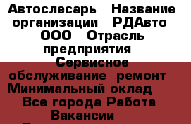 Автослесарь › Название организации ­ РДАвто, ООО › Отрасль предприятия ­ Сервисное обслуживание, ремонт › Минимальный оклад ­ 1 - Все города Работа » Вакансии   . Башкортостан респ.,Баймакский р-н